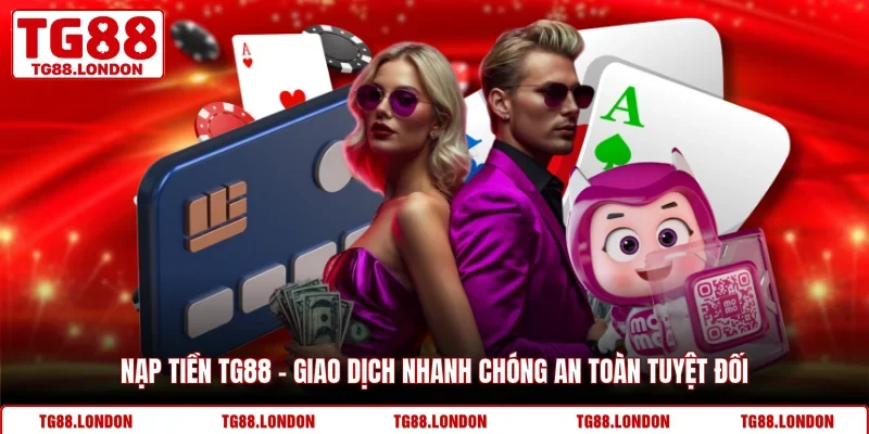 Nạp Tiền TG88 - Giao Dịch Nhanh Chóng An Toàn Tuyệt Đối