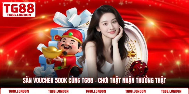 Săn Voucher 500K Cùng TG88 - Chơi Thật Nhận Thưởng Thật