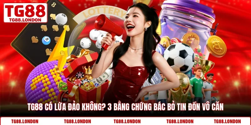 TG88 Có Lừa Đảo Không? 3 Bằng Chứng Bác Bỏ Tin Đồn Vô Căn