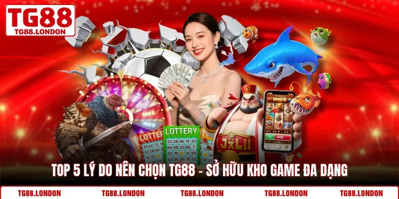 Top 5 lý do nên chọn TG88 - sở hữu kho game đa dạng
